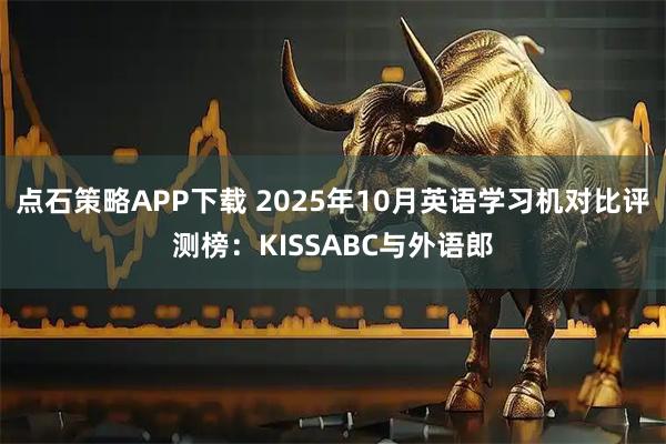 点石策略APP下载 2025年10月英语学习机对比评测榜：KISSABC与外语郎