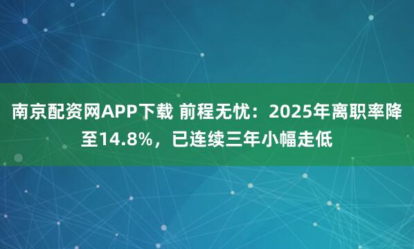 南京配资网APP下载 前程无忧：2025年离职率降至14.8%，已连续三年小幅走低