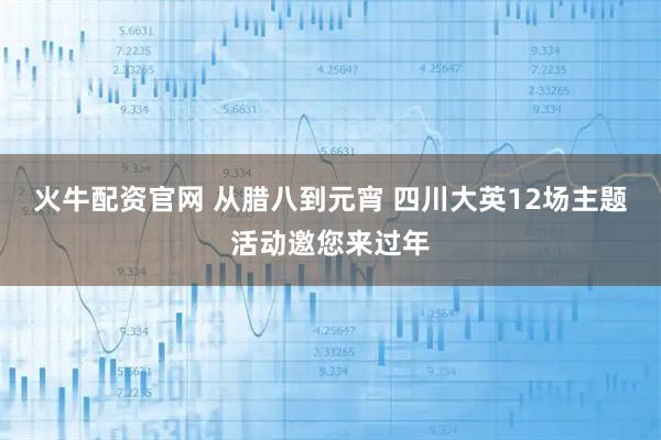 火牛配资官网 从腊八到元宵 四川大英12场主题活动邀您来过年