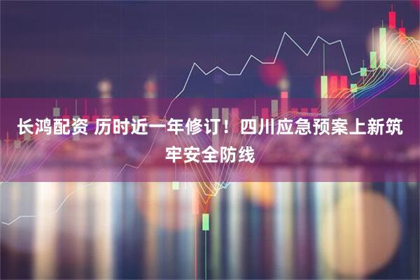 长鸿配资 历时近一年修订！四川应急预案上新筑牢安全防线
