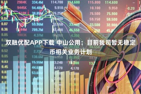 双融优配APP下载 中山公用：目前我司暂无稳定币相关业务计划