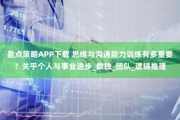 盈点策略APP下载 思维与沟通能力训练有多重要？关乎个人与事业进步_数独_团队_逻辑推理
