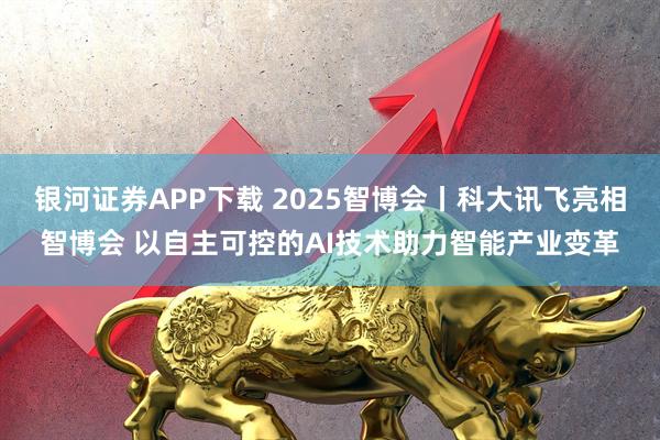 银河证券APP下载 2025智博会丨科大讯飞亮相智博会 以自主可控的AI技术助力智能产业变革