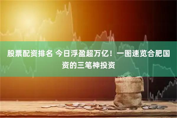 股票配资排名 今日浮盈超万亿！一图速览合肥国资的三笔神投资